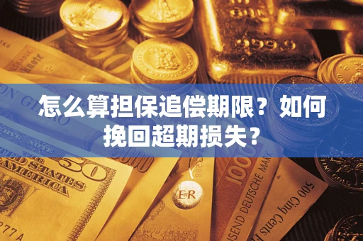 武汉怎么算担保追偿期限？如何挽回超期损失？